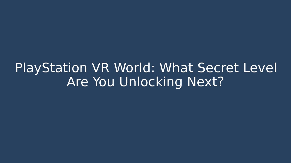 PlayStation VR World: What Secret Level Are You Unlocking Next?