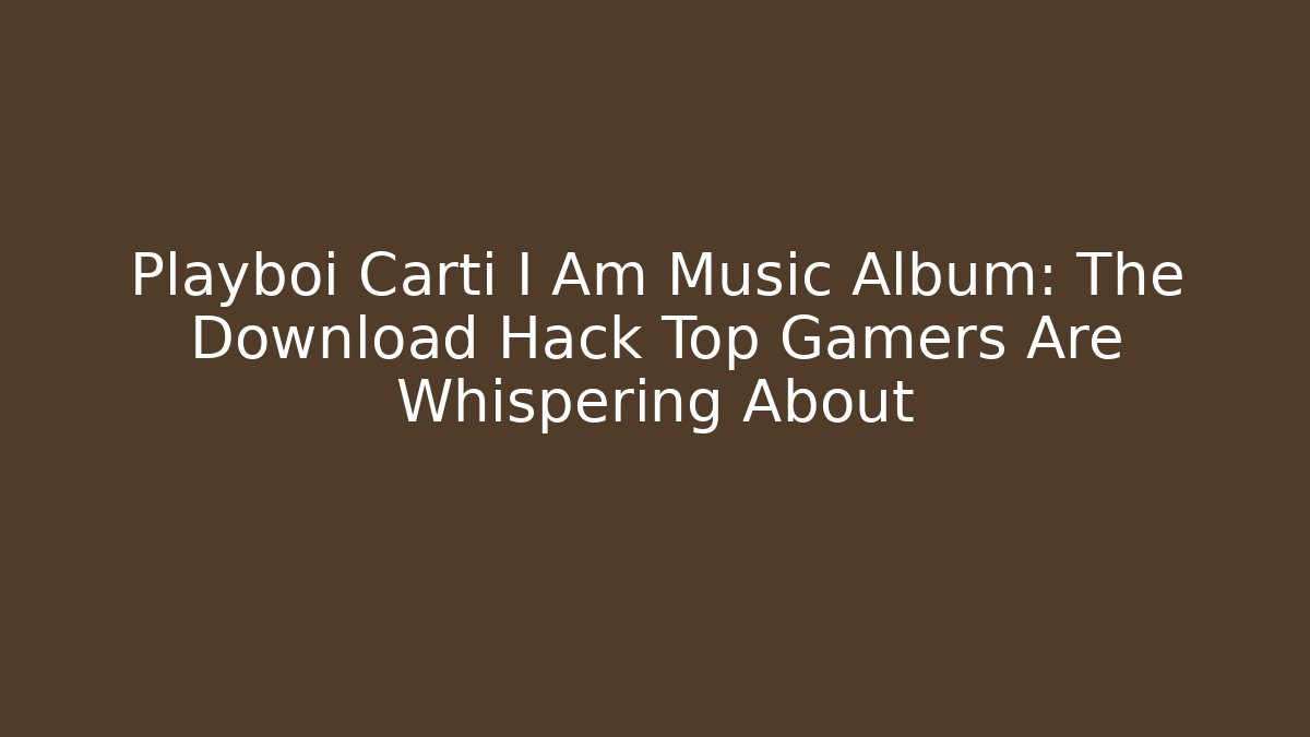 Playboi Carti I Am Music Album: The Download Hack Top Gamers Are Whispering About