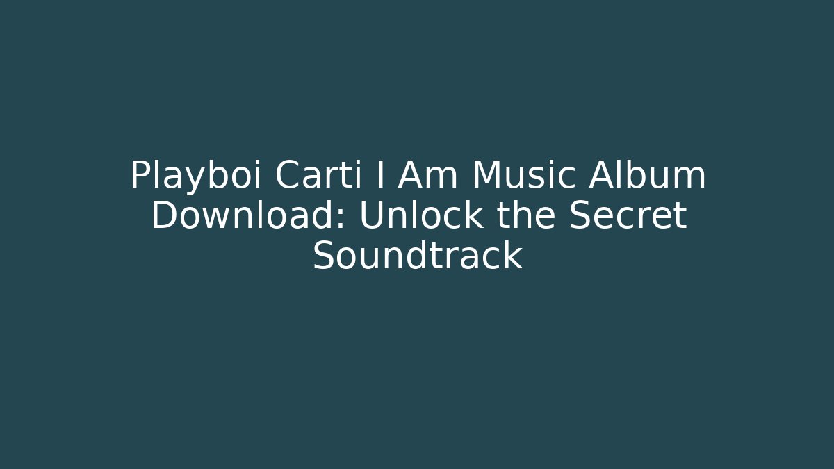 Playboi Carti I Am Music Album Download: Unlock the Secret Soundtrack