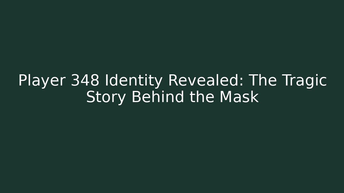 Player 348 Identity Revealed: The Tragic Story Behind the Mask