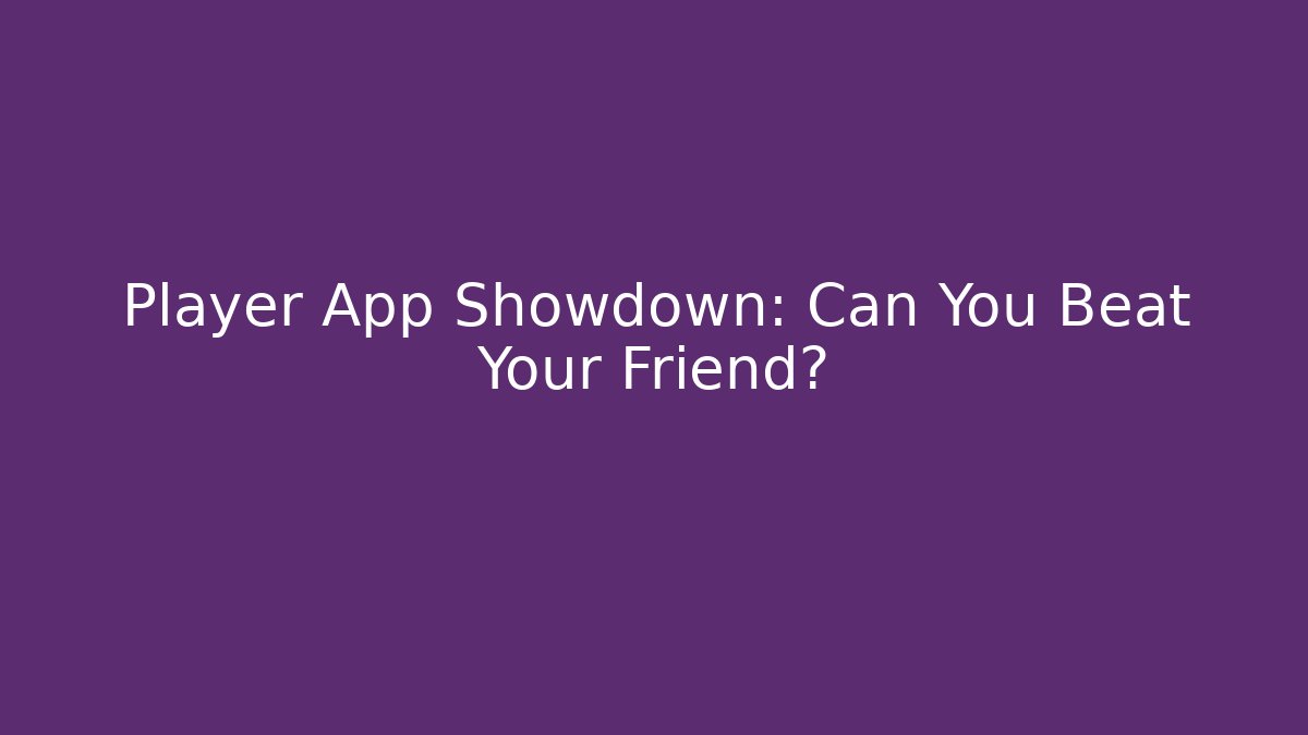 Player App Showdown: Can You Beat Your Friend? - The Family Holidays