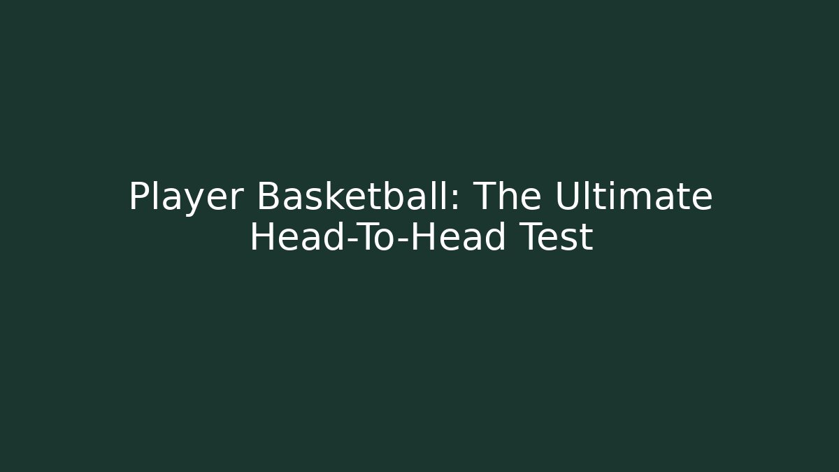 Player Basketball: The Ultimate Head-To-Head Test - The Family Holidays