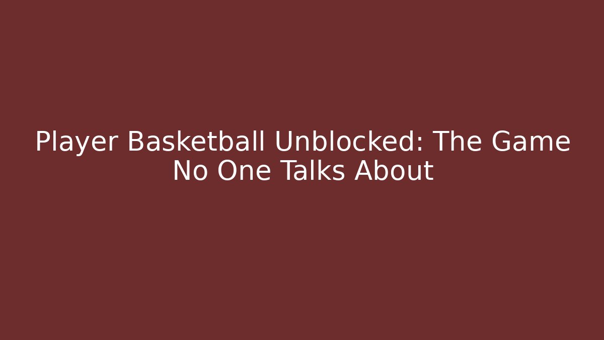 Player Basketball Unblocked: The Game No One Talks About