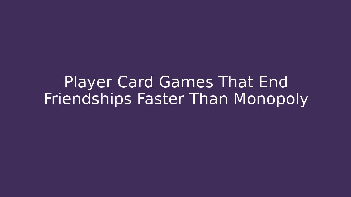Player Card Games That End Friendships Faster Than Monopoly