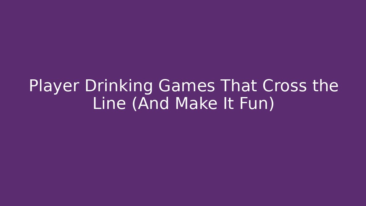 Player Drinking Games That Cross the Line (And Make It Fun)