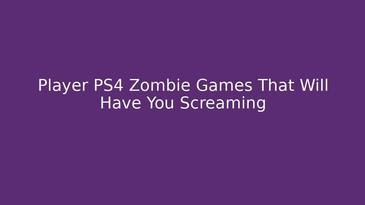 Player PS4 Zombie Games That Will Have You Screaming