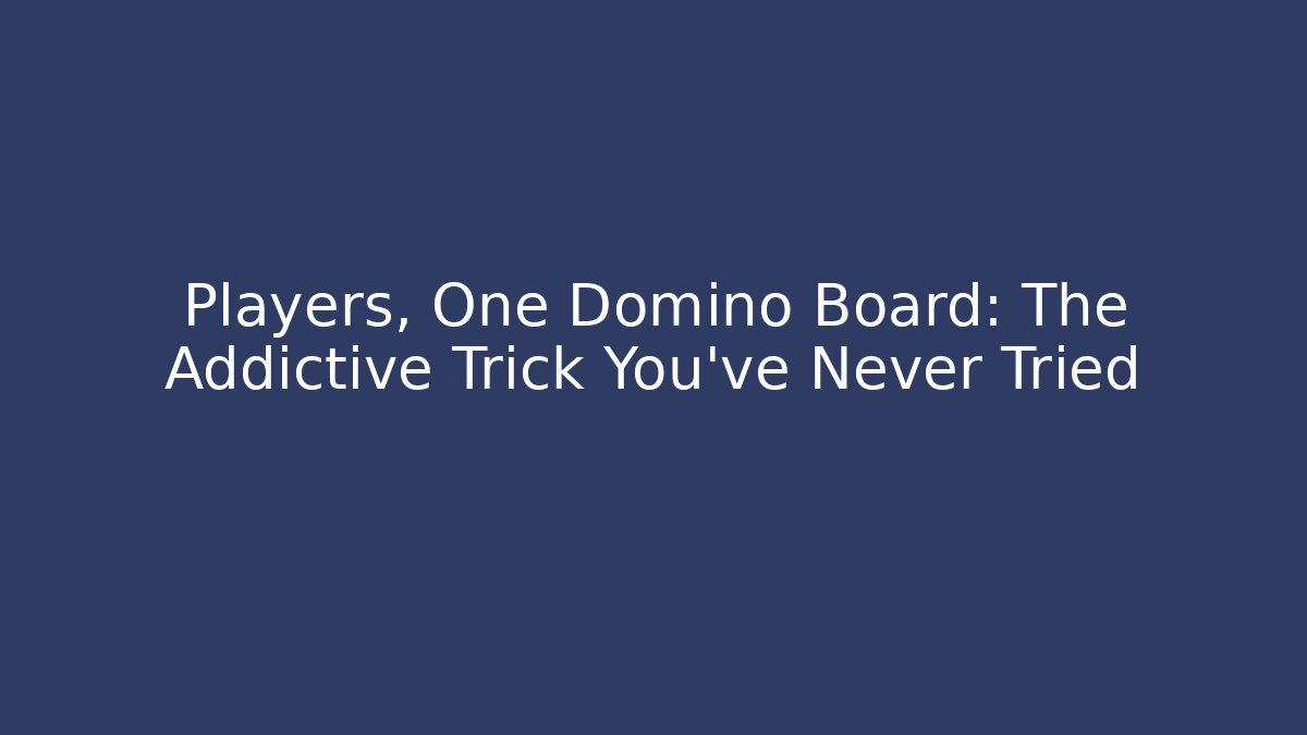 Players, One Domino Board: The Addictive Trick You've Never Tried