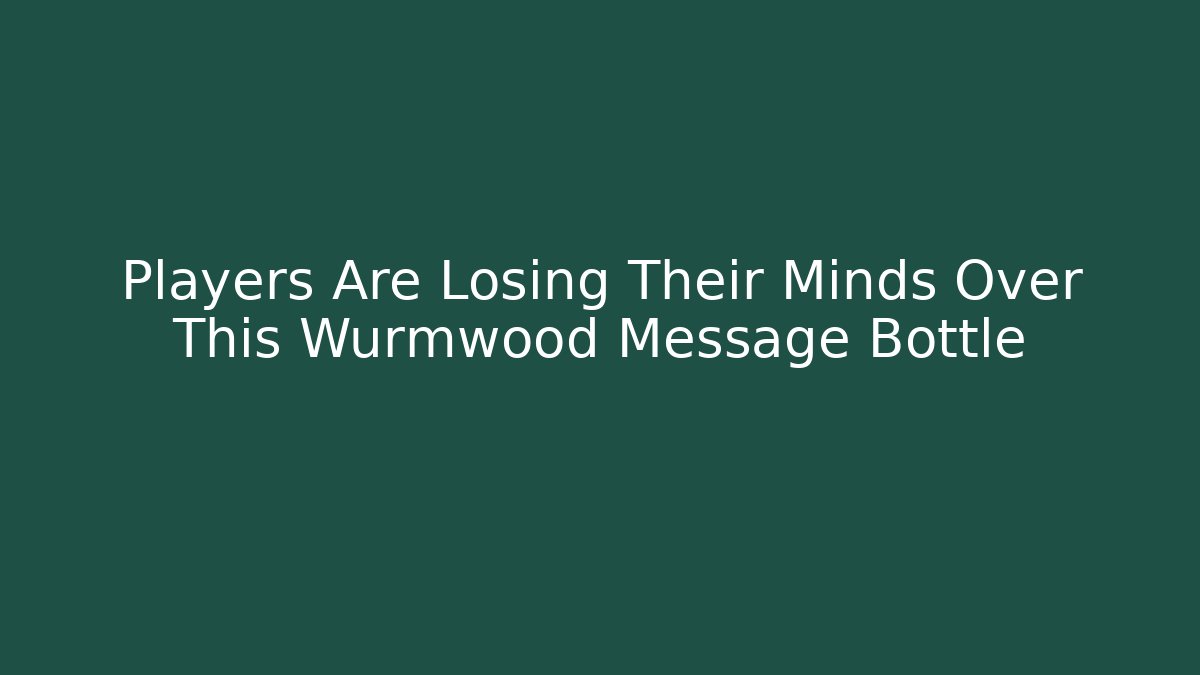 Players Are Losing Their Minds Over This Wurmwood Message Bottle