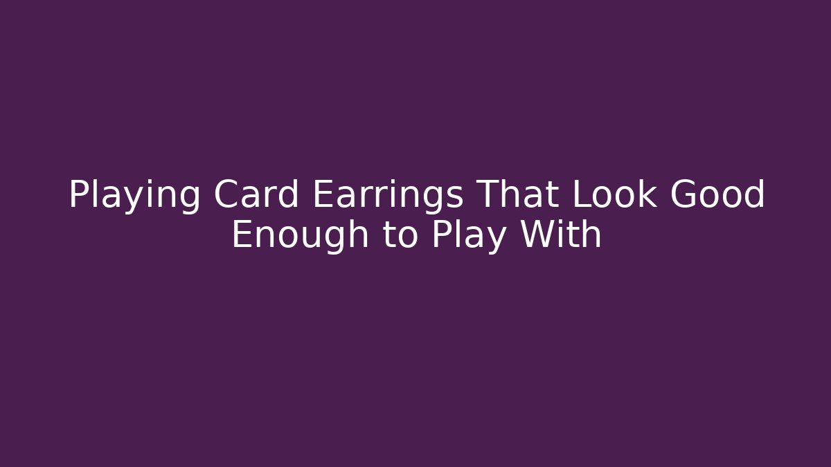 Playing Card Earrings That Look Good Enough to Play With