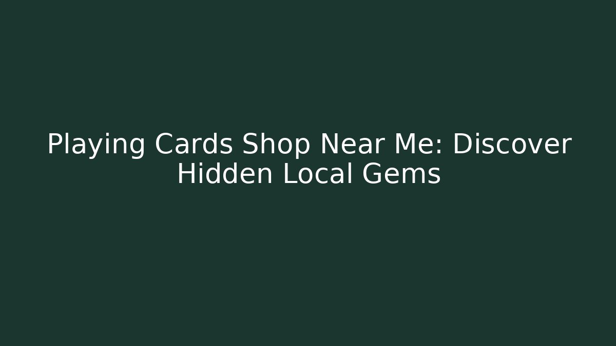 Playing Cards Shop Near Me: Discover Hidden Local Gems