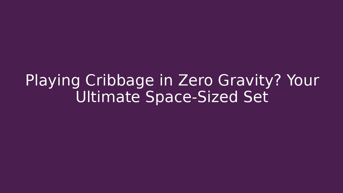 Playing Cribbage in Zero Gravity? Your Ultimate Space-Sized Set