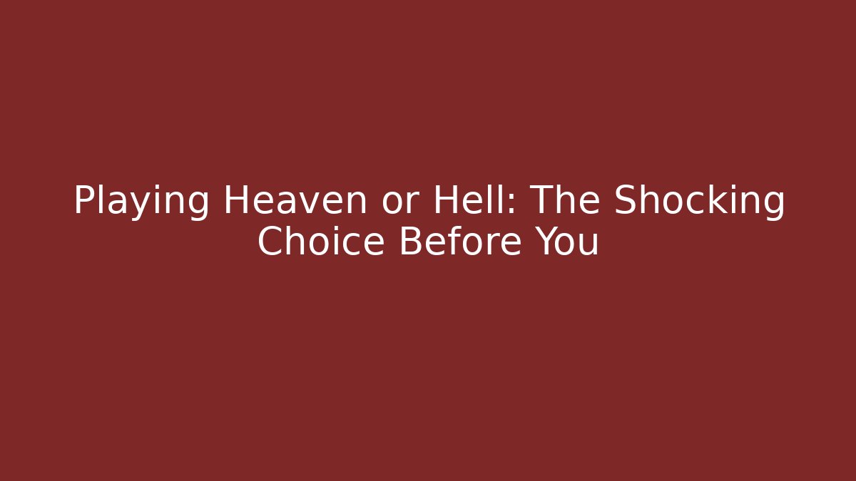 Playing Heaven or Hell: The Shocking Choice Before You