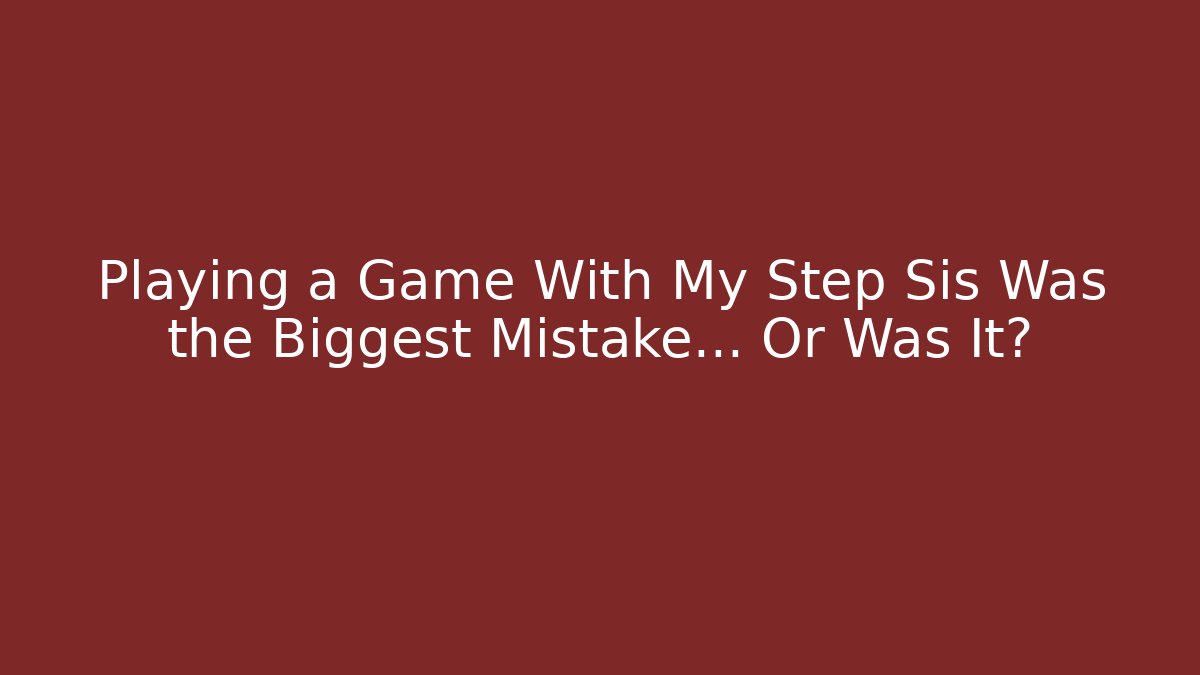 Playing a Game With My Step Sis Was the Biggest Mistake… Or Was It?