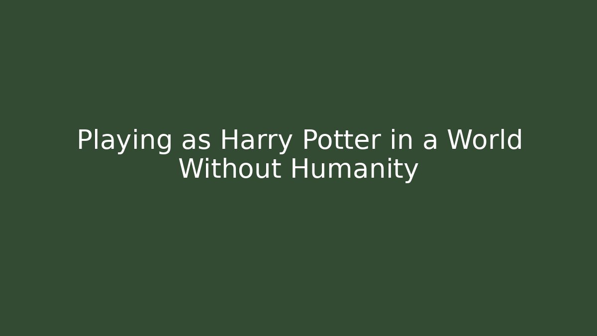 Playing as Harry Potter in a World Without Humanity
