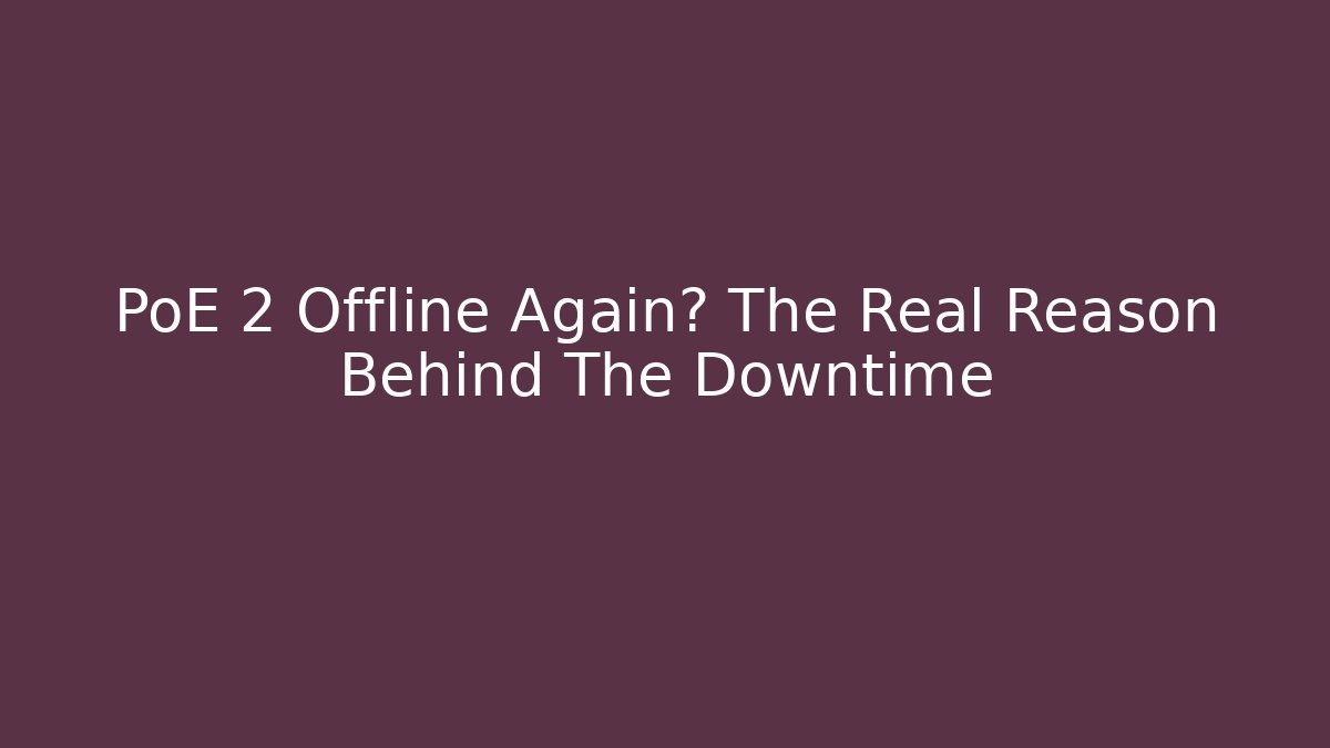 PoE 2 Offline Again? The Real Reason Behind The Downtime