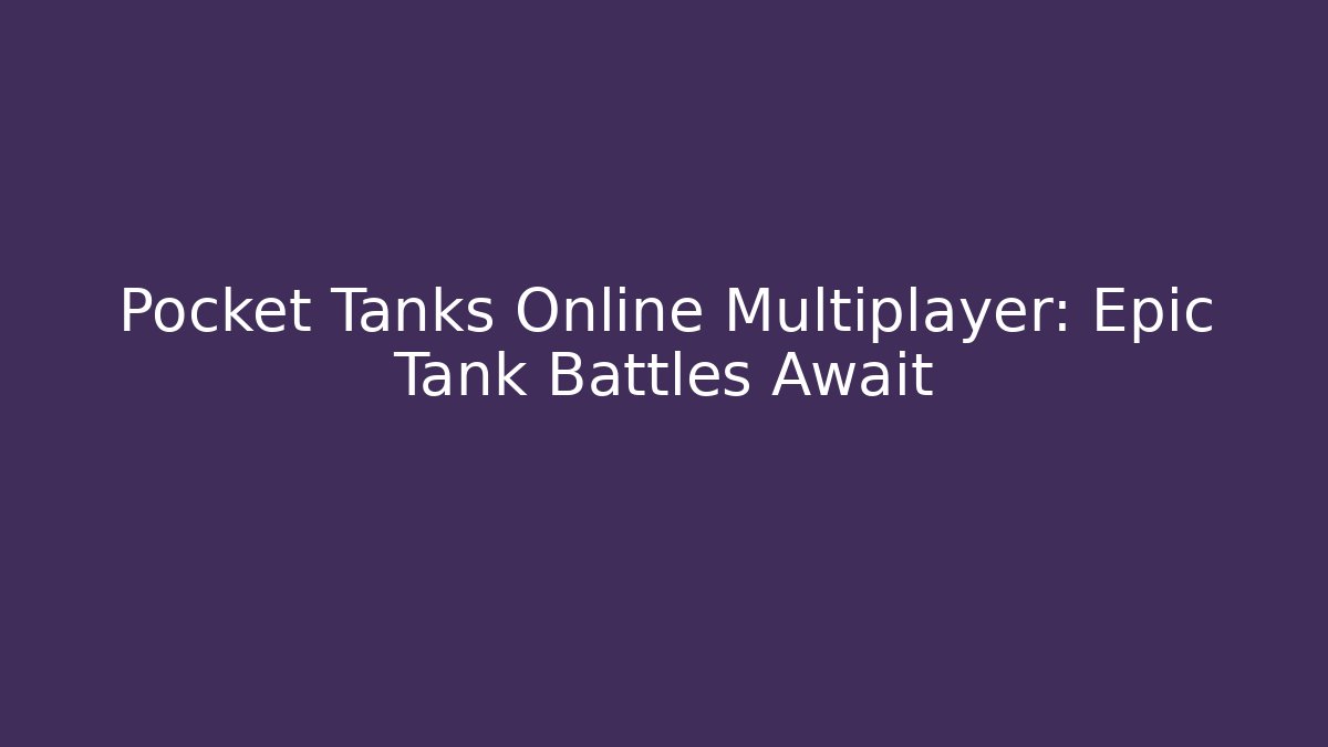 Pocket Tanks Online Multiplayer: Epic Tank Battles Await