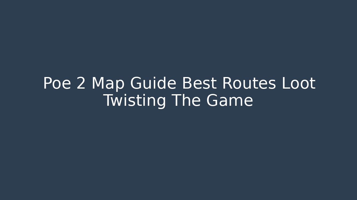 Poe 2 Map Guide Best Routes Loot Twisting The Game - The Family Holidays