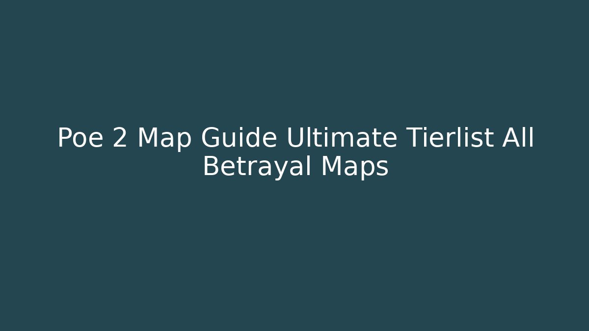 Poe 2 Map Guide Ultimate Tierlist All Betrayal Maps - The Family Holidays