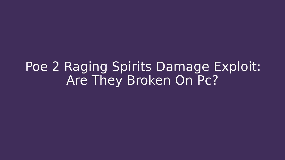 Poe 2 Raging Spirits Damage Exploit: Are They Broken On Pc?