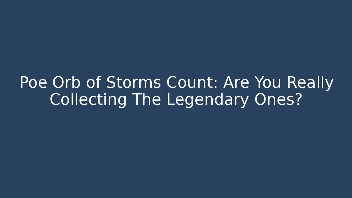 Poe Orb of Storms Count: Are You Really Collecting The Legendary Ones?