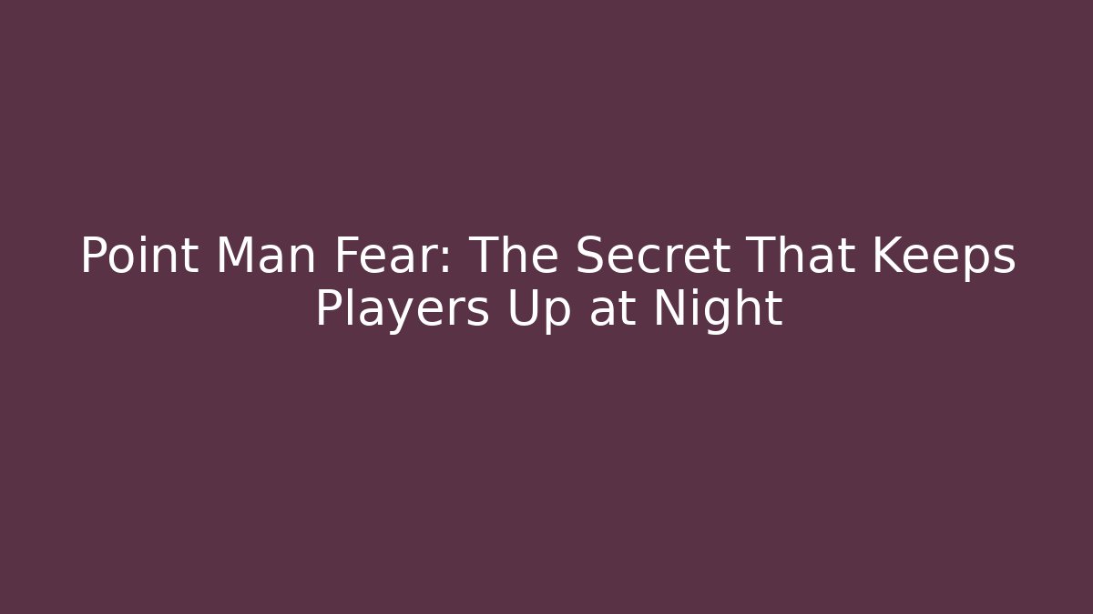 Point Man Fear: The Secret That Keeps Players Up at Night