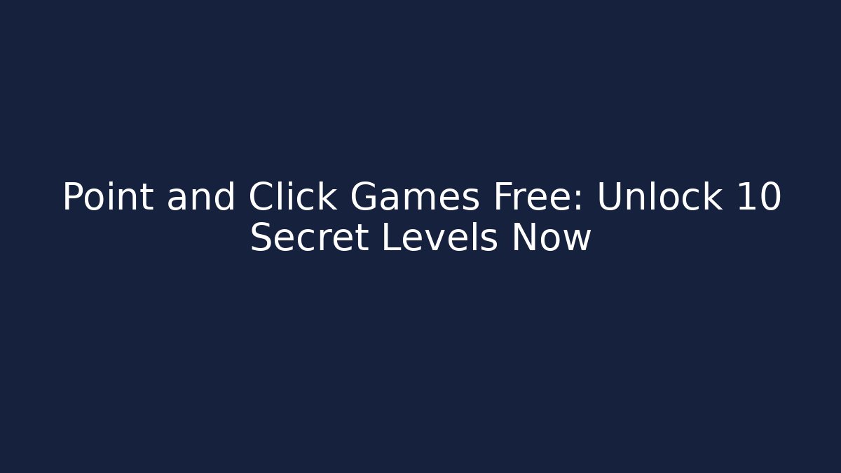 Point and Click Games Free: Unlock 10 Secret Levels Now