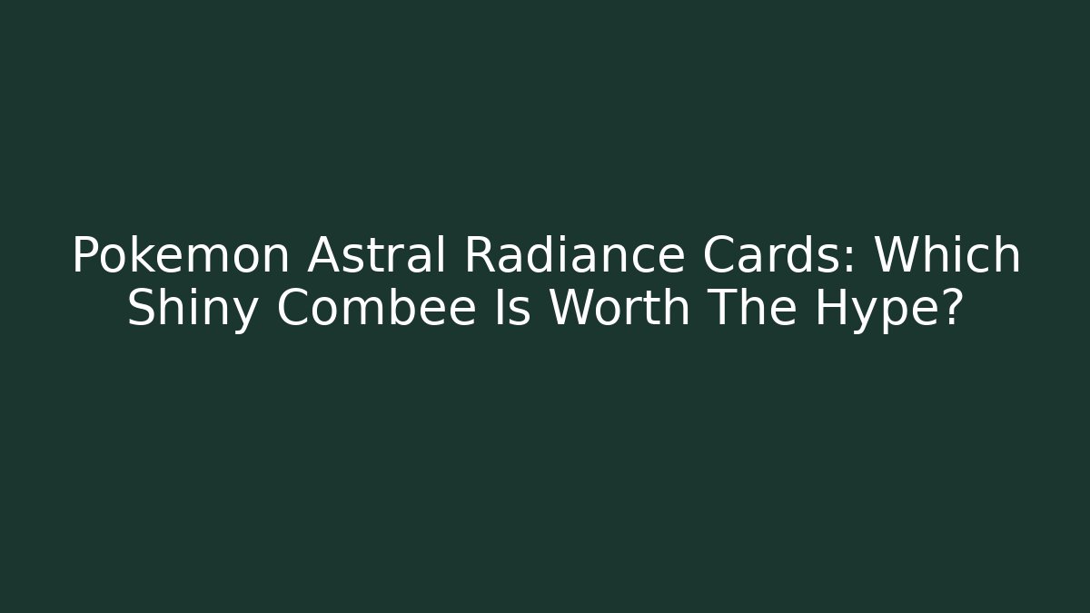 Pokémon Astral Radiance Cards: Which Shiny Combee Is Worth The Hype? - The Family Holidays