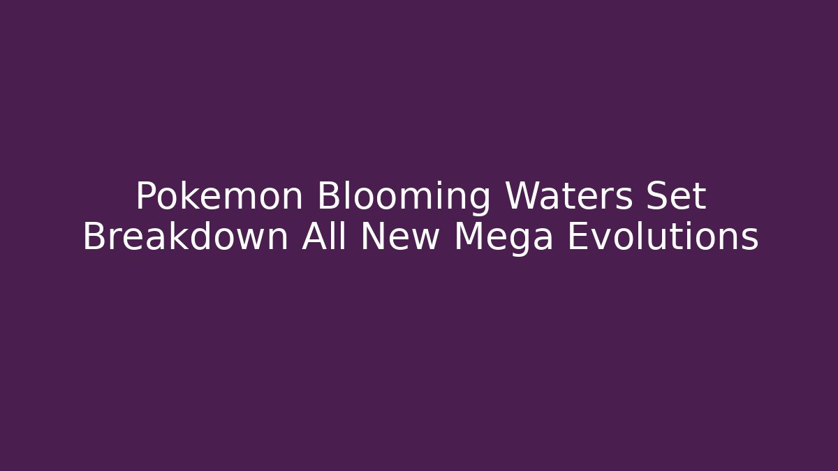Pokémon Blooming Waters Set Breakdown All New Mega Evolutions