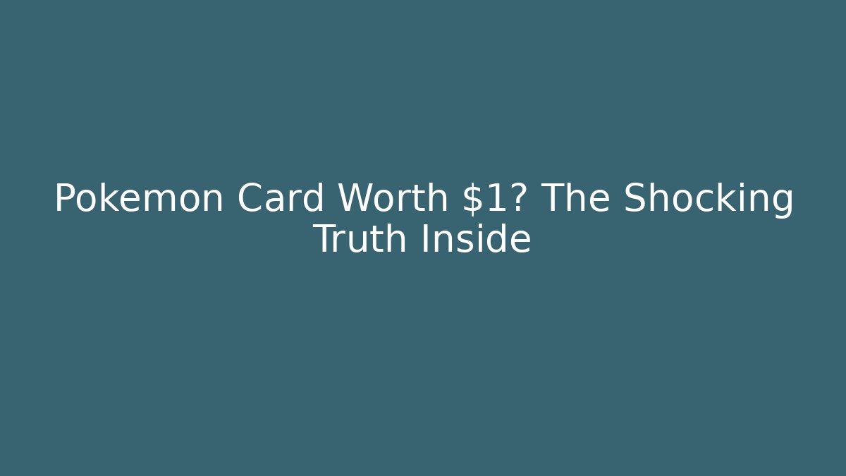 Pokémon Card Worth $1? The Shocking Truth Inside