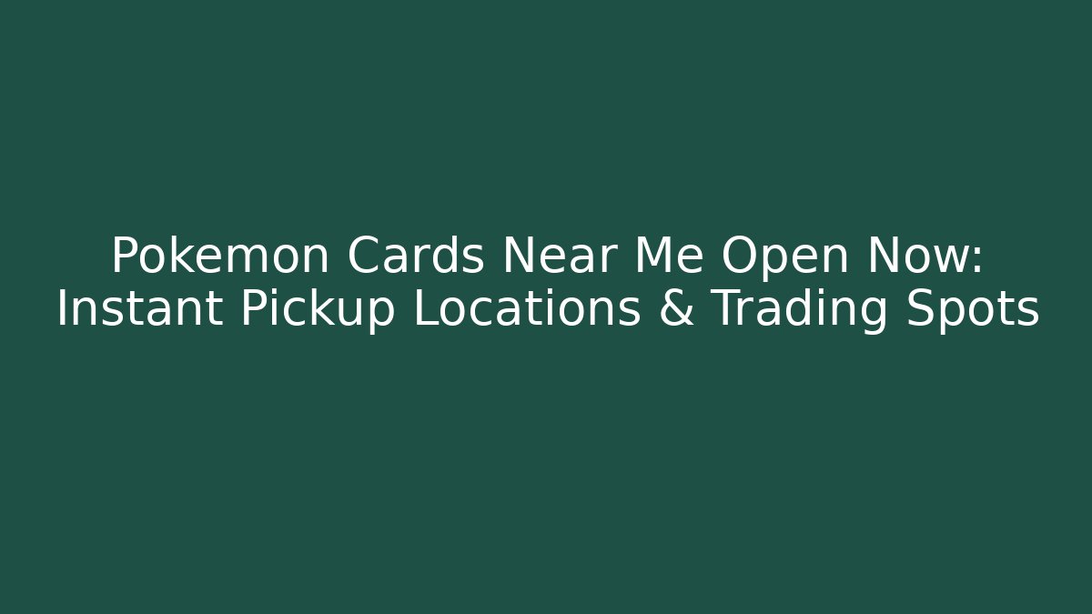 Pokémon Cards Near Me Open Now: Instant Pickup Locations & Trading Spots
