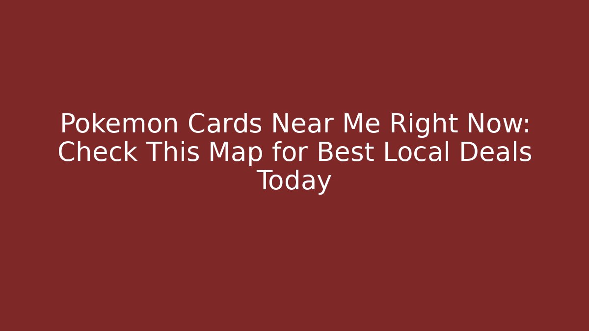 Pokémon Cards Near Me Right Now: Check This Map for Best Local Deals Today