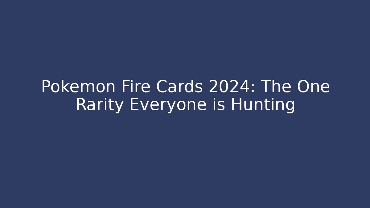 Pokémon Fire Cards 2024: The One Rarity Everyone is Hunting