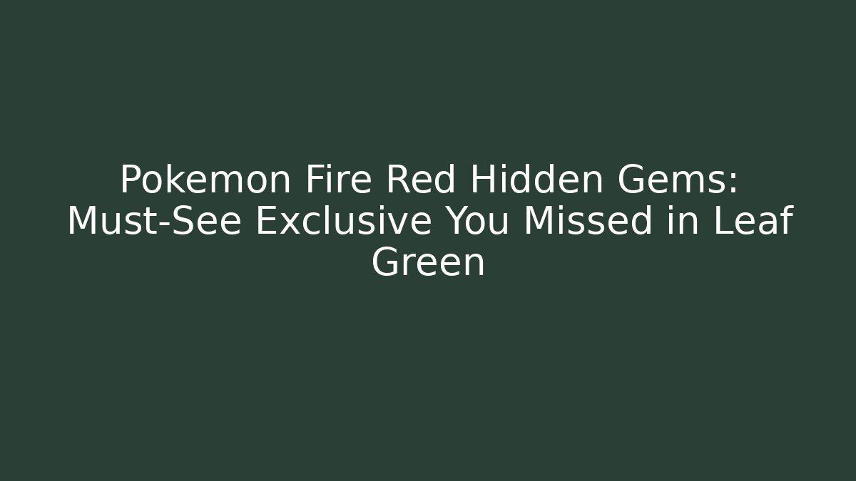 Pokémon Fire Red Hidden Gems: Must-See Exclusive You Missed in Leaf Green