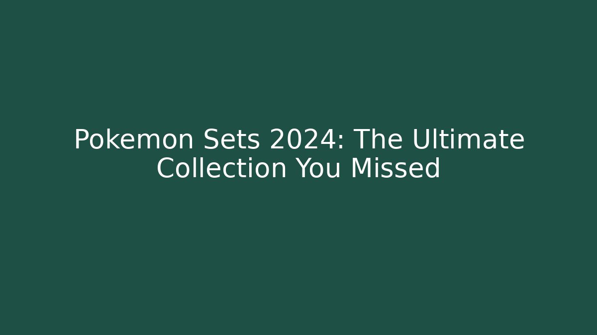 Pokémon Sets 2024: The Ultimate Collection You Missed