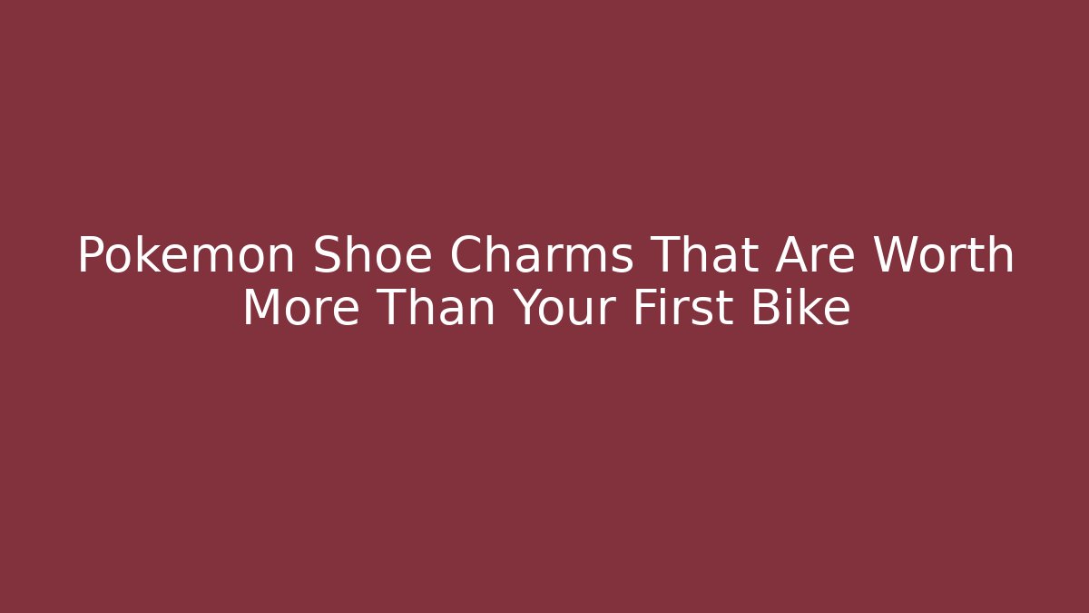 Pokémon Shoe Charms That Are Worth More Than Your First Bike