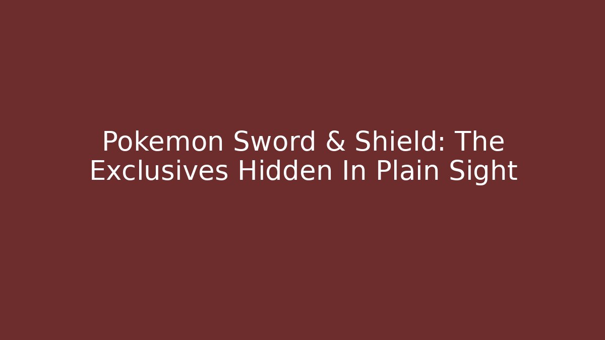 Pokémon Sword & Shield: The Exclusives Hidden In Plain Sight
