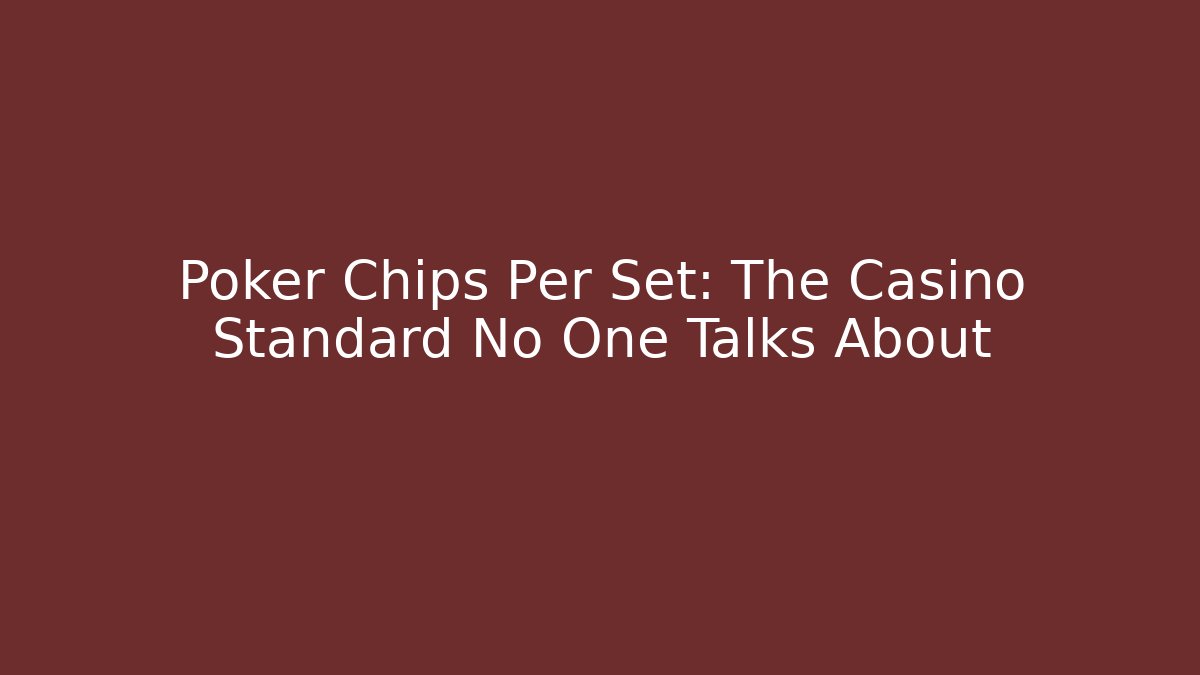 Poker Chips Per Set: The Casino Standard No One Talks About - The Family Holidays