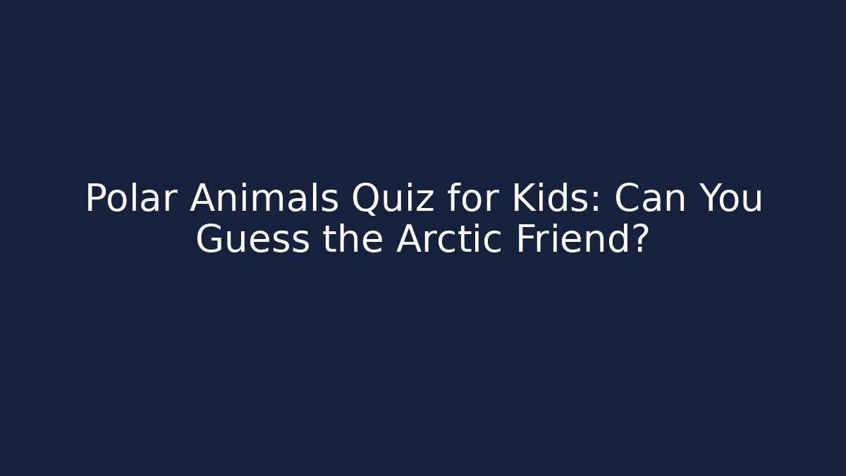 Polar Animals Quiz for Kids: Can You Guess the Arctic Friend?