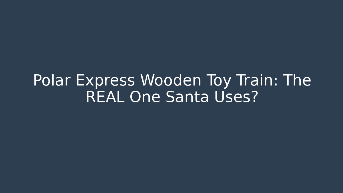 Polar Express Wooden Toy Train: The REAL One Santa Uses?