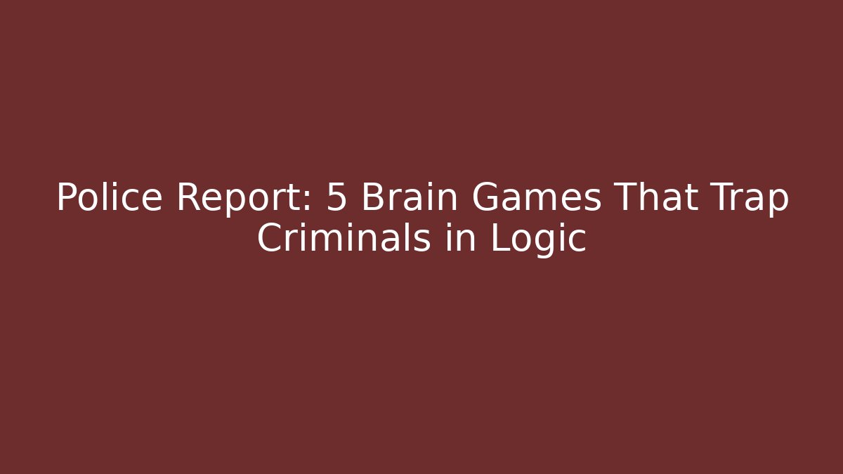 Police Report: 5 Brain Games That Trap Criminals in Logic