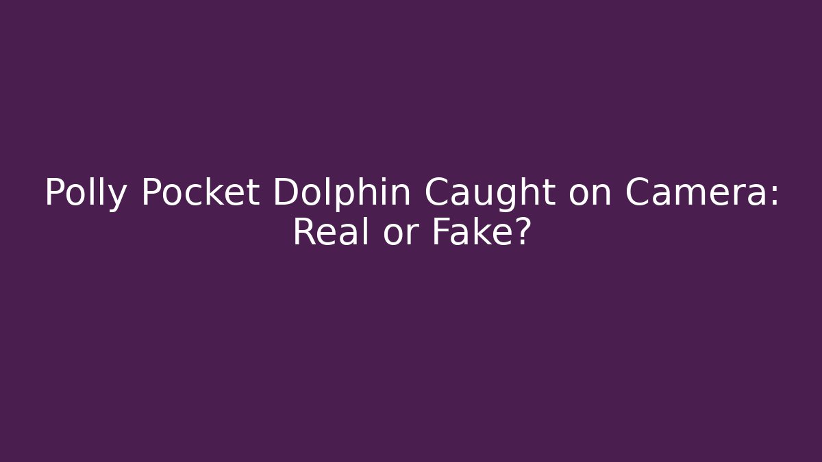 Polly Pocket Dolphin Caught on Camera: Real or Fake?
