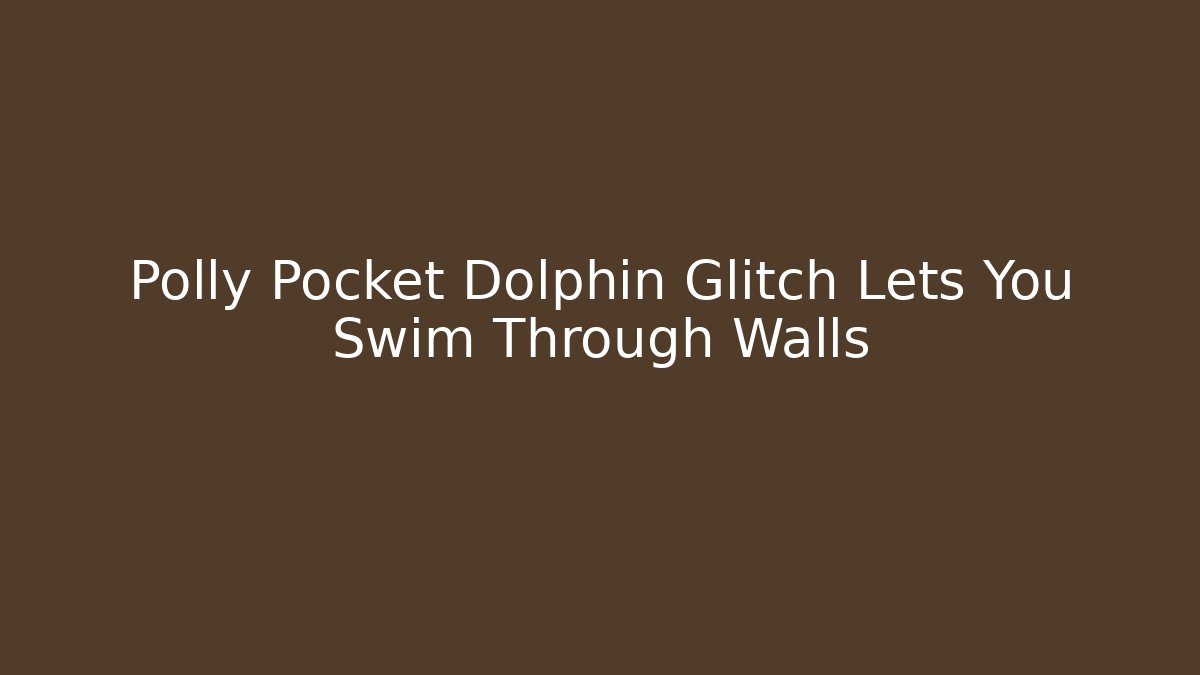 Polly Pocket Dolphin Glitch Lets You Swim Through Walls