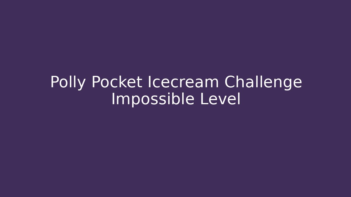 Polly Pocket Icecream Challenge Impossible Level - The Family Holidays