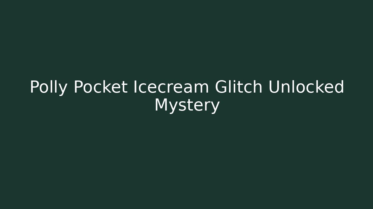 Polly Pocket Icecream Glitch Unlocked Mystery