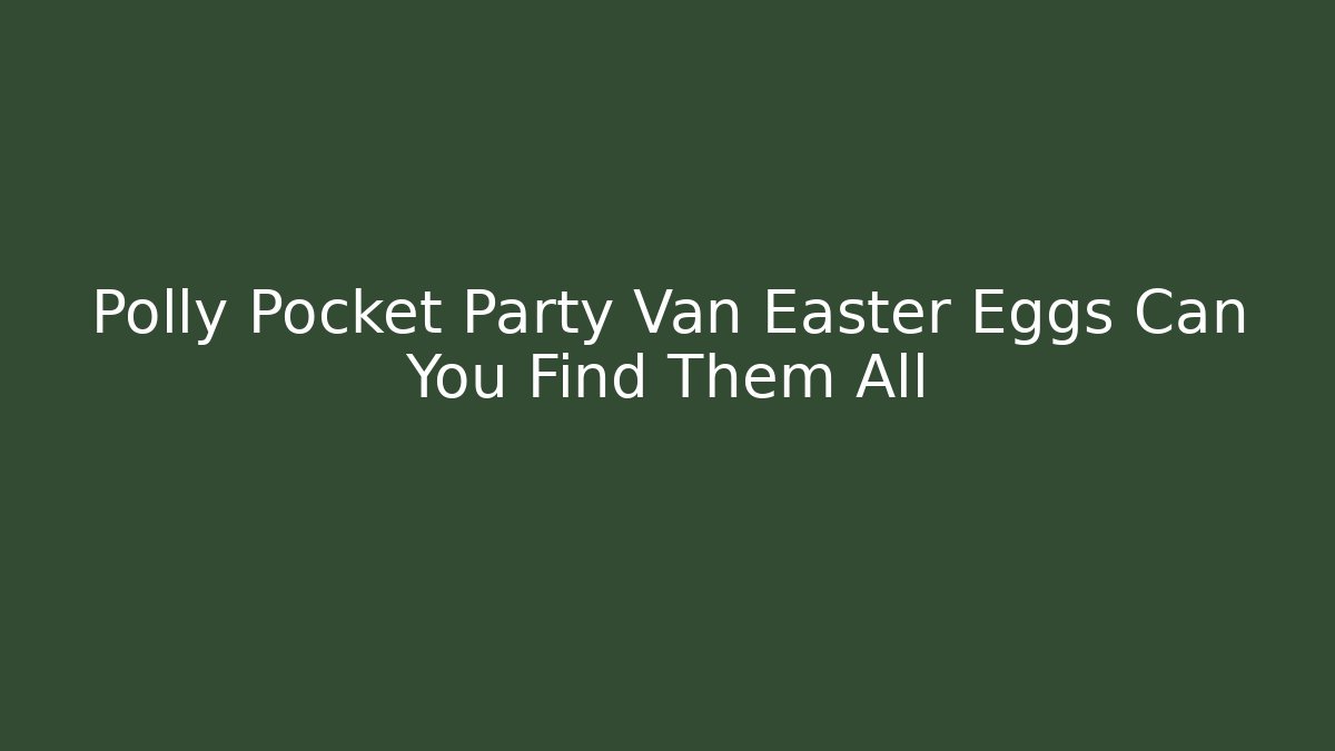 Polly Pocket Party Van Easter Eggs Can You Find Them All - The Family Holidays
