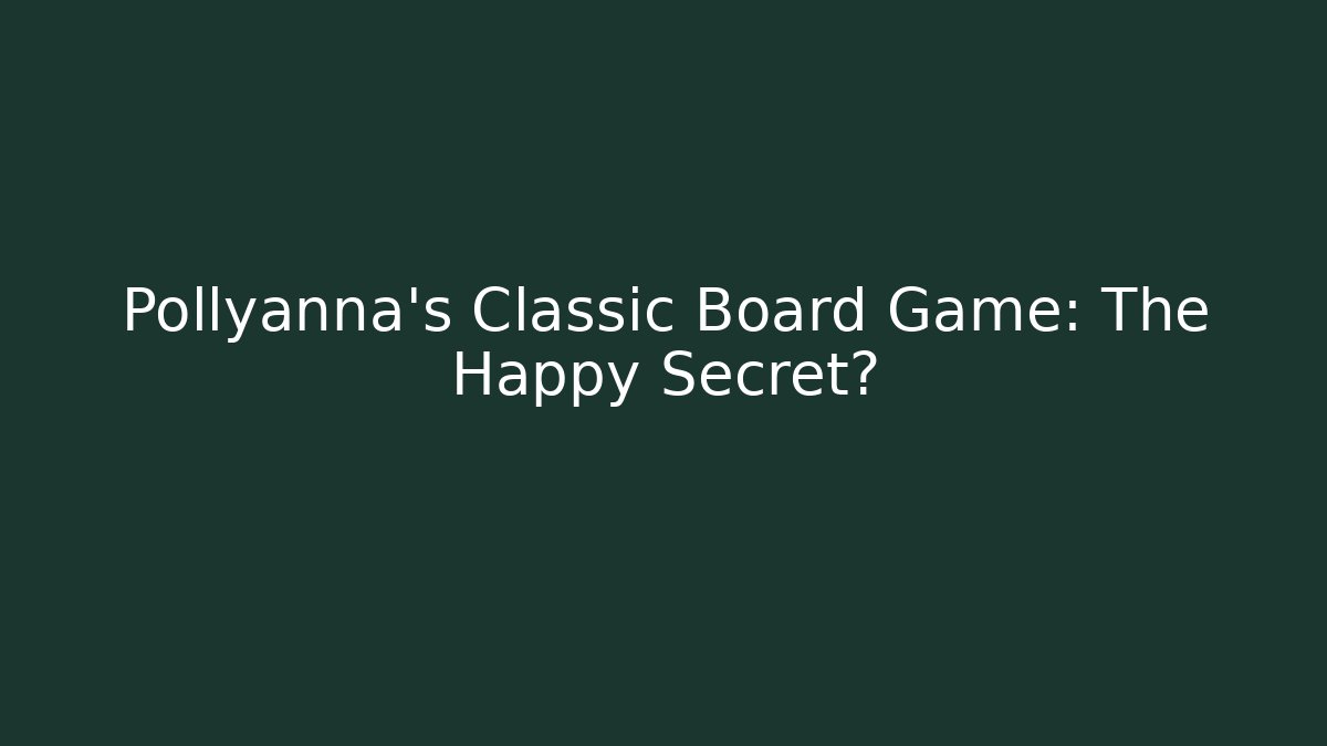 Pollyanna’s Classic Board Game: The Happy Secret? - The Family Holidays