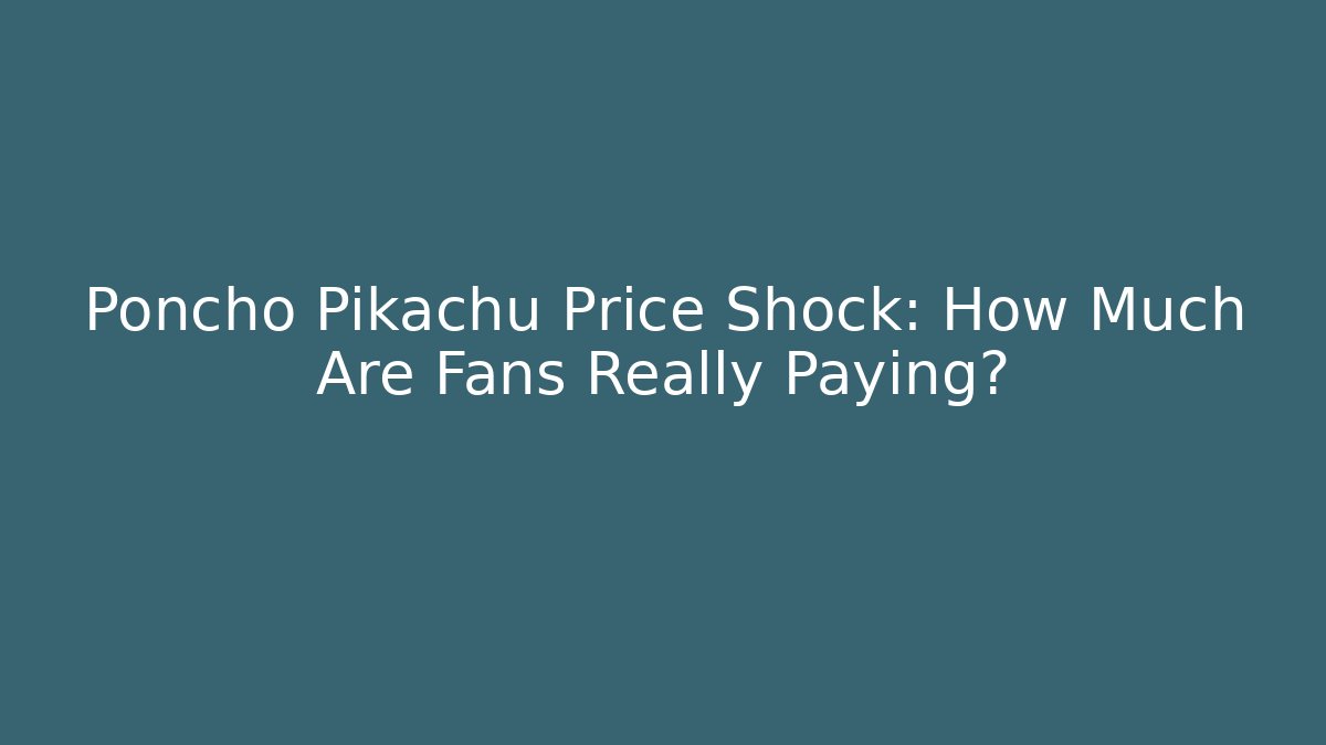 Poncho Pikachu Price Shock: How Much Are Fans Really Paying?
