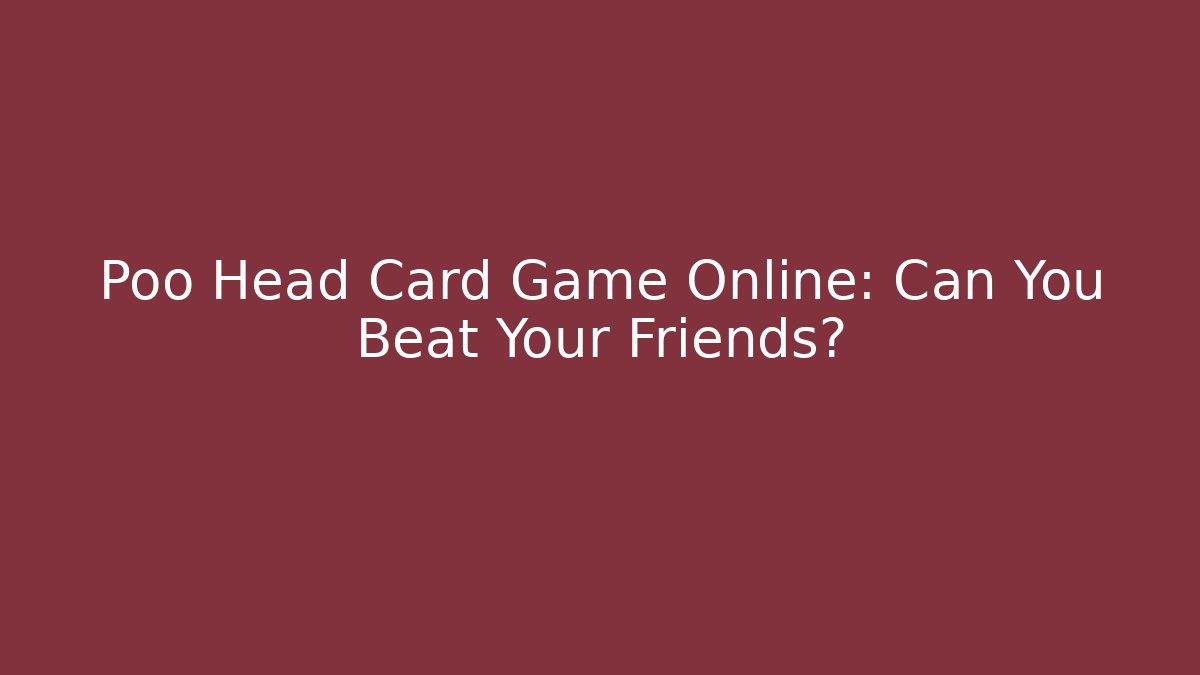 Poo Head Card Game Online: Can You Beat Your Friends?