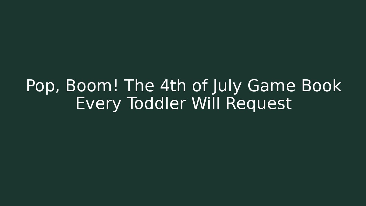 Pop, Boom! The 4th of July Game Book Every Toddler Will Request