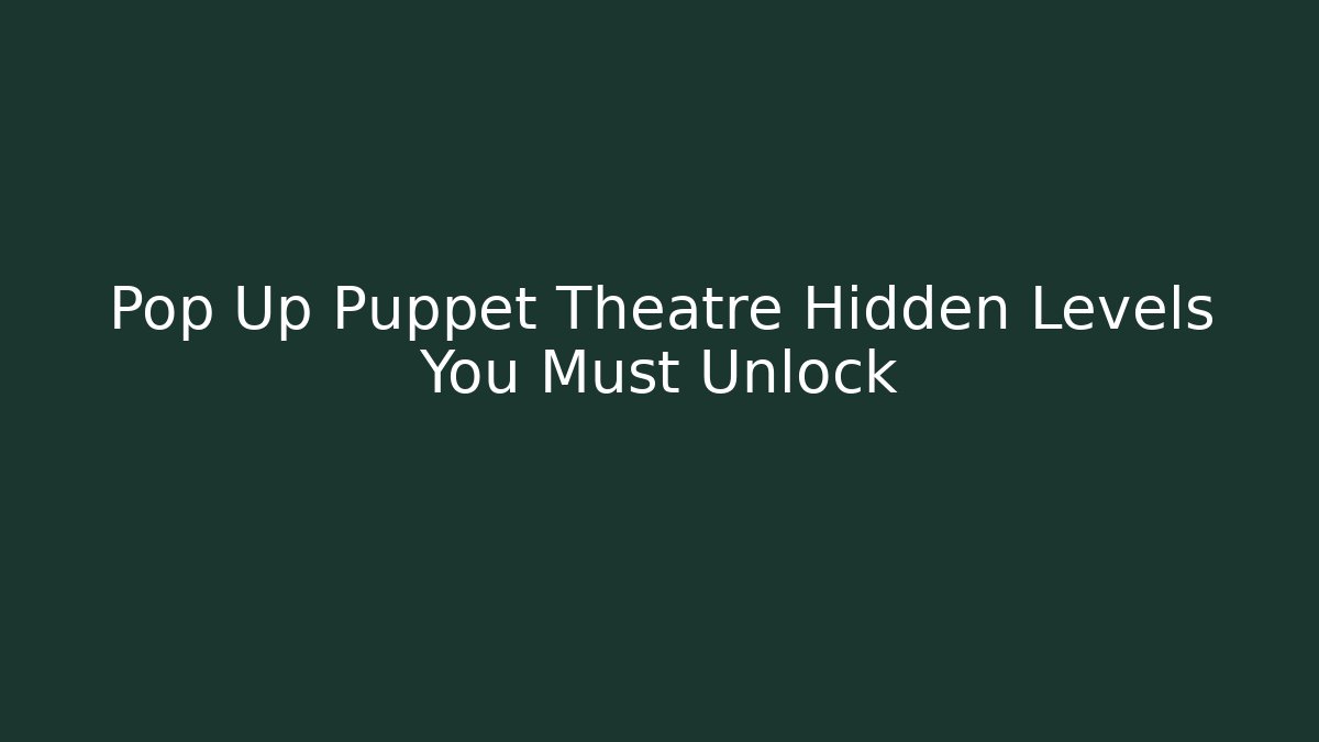 Pop Up Puppet Theatre Hidden Levels You Must Unlock